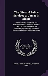 The Life and Public Services of James G. Blaine: With Incidents, Anecdotes, and Romantic Events Connected with His Early Life; Containing Also His Spe (Hardcover)