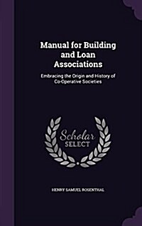 Manual for Building and Loan Associations: Embracing the Origin and History of Co-Operative Societies (Hardcover)