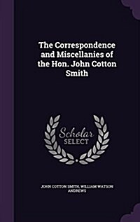 The Correspondence and Miscellanies of the Hon. John Cotton Smith (Hardcover)