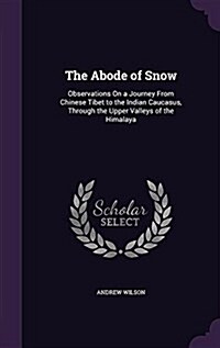 The Abode of Snow: Observations on a Journey from Chinese Tibet to the Indian Caucasus, Through the Upper Valleys of the Himalaya (Hardcover)