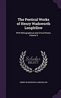 The Poetical Works of Henry Wadsworth Longfellow: With Bibliographical and Critical Notes, Volume 3 (Hardcover)