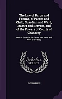 The Law of Baron and Femme, of Parent and Child, Guardian and Ward, Master and Servant, and of the Powers of Courts of Chancery: With an Essay on the (Hardcover)