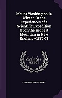 Mount Washington in Winter, or the Experiences of a Scientific Expedition Upon the Highest Mountain in New England--1870-71 (Hardcover)