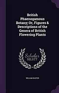 British Phaenogamous Botany; Or, Figures & Descriptions of the Genera of British Flowering Plants (Hardcover)