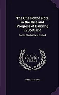 The One Pound Note in the Rise and Progress of Banking in Scotland: And Its Adaptability to England (Hardcover)