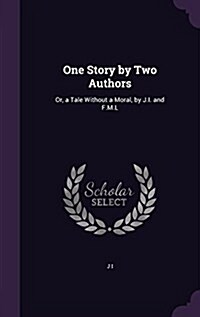 One Story by Two Authors: Or, a Tale Without a Moral, by J.I. and F.M.L (Hardcover)