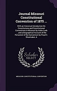 Journal Missouri Constitutional Convention of 1875 ...: With an Historical Introduction on Constitutions and Constitutional Conventions in Missouri by (Hardcover)