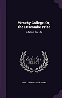 Wroxby College, Or, the Luscombe Prize: A Tale of Boy Life (Hardcover)