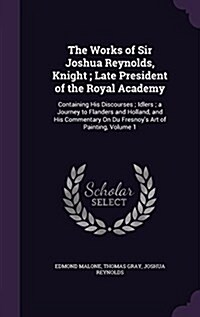 The Works of Sir Joshua Reynolds, Knight; Late President of the Royal Academy: Containing His Discourses; Idlers; A Journey to Flanders and Holland, a (Hardcover)