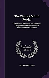 The District School Reader: Or, Exercises in Reading and Speaking; Designed for the Highest Class in Public and Private Schools (Hardcover)