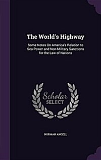 The Worlds Highway: Some Notes on Americas Relation to Sea Power and Non-Military Sanctions for the Law of Nations (Hardcover)