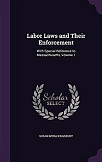 Labor Laws and Their Enforcement: With Special Reference to Massachusetts, Volume 1 (Hardcover)