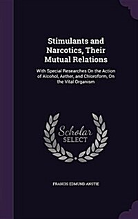 Stimulants and Narcotics, Their Mutual Relations: With Special Researches on the Action of Alcohol, Aether, and Chloroform, on the Vital Organism (Hardcover)