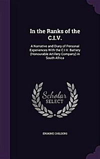 In the Ranks of the C.I.V.: A Narrative and Diary of Personal Experiences with the C.I.V. Battery (Honourable Artillery Company) in South Africa (Hardcover)