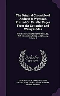 The Original Chronicle of Andrew of Wyntoun Printed on Parallel Pages from the Cottonian and Wemyss Mss: With the Variants of the Other Texts, Ed., wi (Hardcover)