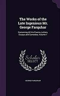 The Works of the Late Ingenious Mr. George Farquhar: Containing All His Poems, Letters, Essays and Comedies, Volume 1 (Hardcover)