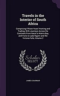 Travels in the Interior of South Africa: Comprising Fifteen Years Hunting and Trading; With Journeys Across the Continent from Natal to Walvis Bay, a (Hardcover)
