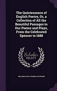 The Quintessence of English Poetry, Or, a Collection of All the Beautiful Passages in Our Poems and Plays, from the Celebrated Spencer to 1688 (Hardcover)