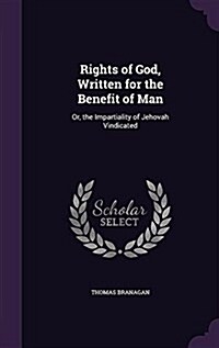 Rights of God, Written for the Benefit of Man: Or, the Impartiality of Jehovah Vindicated (Hardcover)
