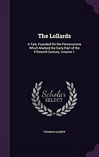 The Lollards: A Tale, Founded on the Persecutions Which Marked the Early Part of the Fifteenth Century, Volume 1 (Hardcover)