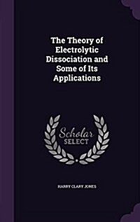 The Theory of Electrolytic Dissociation and Some of Its Applications (Hardcover)