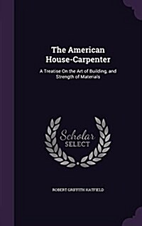 The American House-Carpenter: A Treatise on the Art of Building, and Strength of Materials (Hardcover)