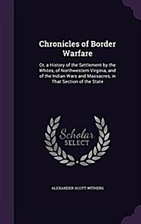 Chronicles of Border Warfare: Or, a History of the Settlement by the Whites, of Northwestern Virginia, and of the Indian Wars and Massacres, in That (Hardcover)