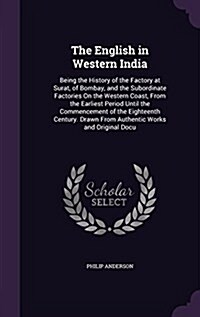 The English in Western India: Being the History of the Factory at Surat, of Bombay, and the Subordinate Factories on the Western Coast, from the Ear (Hardcover)