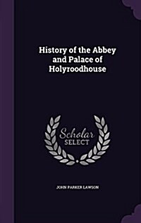 History of the Abbey and Palace of Holyroodhouse (Hardcover)
