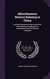 Miscellaneous Notices Relating to China: And Our Commercial Intercourse with That Country, Including a Few Translations from the Chinese Language (Hardcover)