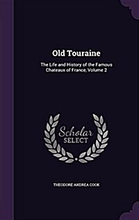 Old Touraine: The Life and History of the Famous Chateaux of France, Volume 2 (Hardcover)