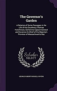 The Governors Garden: A Relation of Some Passages in the Life of His Excellency Thomas Hutchinson, Sometime Captain-General and Governor-In- (Hardcover)