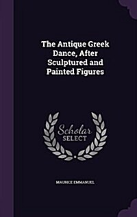 The Antique Greek Dance, After Sculptured and Painted Figures (Hardcover)