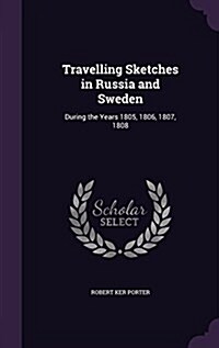 Travelling Sketches in Russia and Sweden: During the Years 1805, 1806, 1807, 1808 (Hardcover)