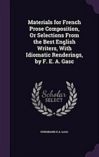 Materials for French Prose Composition, or Selections from the Best English Writers, with Idiomatic Renderings, by F. E. A. Gasc (Hardcover)