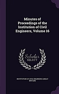 Minutes of Proceedings of the Institution of Civil Engineers, Volume 16 (Hardcover)