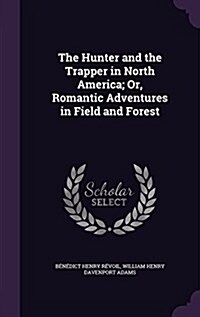 The Hunter and the Trapper in North America; Or, Romantic Adventures in Field and Forest (Hardcover)