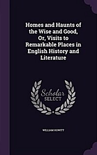 Homes and Haunts of the Wise and Good, Or, Visits to Remarkable Places in English History and Literature (Hardcover)