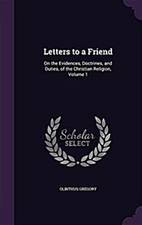 Letters to a Friend: On the Evidences, Doctrines, and Duties, of the Christian Religion, Volume 1 (Hardcover)
