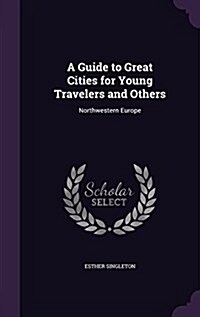 A Guide to Great Cities for Young Travelers and Others: Northwestern Europe (Hardcover)