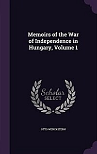 Memoirs of the War of Independence in Hungary, Volume 1 (Hardcover)