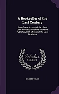 A Bookseller of the Last Century: Being Some Account of the Life of John Newbery, and of the Books He Published, with a Notice of the Later Newberys (Hardcover)