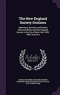The New England Society Orations: Addresses, Sermons, and Poems Delivered Before the New England Society in the City of New York, 1820-1885, Volume 2 (Hardcover)