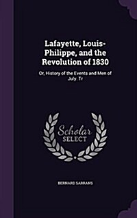 Lafayette, Louis-Philippe, and the Revolution of 1830: Or, History of the Events and Men of July. Tr (Hardcover)