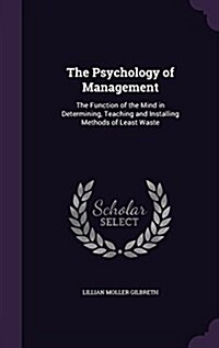 The Psychology of Management: The Function of the Mind in Determining, Teaching and Installing Methods of Least Waste (Hardcover)