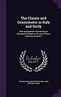 The Classic and Connoisseur in Italy and Sicily: With an Appendix Containing an Abridged Translation of Lanzis Storia Pittorica, Volume 2 (Hardcover)