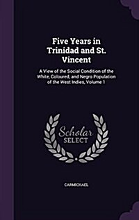 Five Years in Trinidad and St. Vincent: A View of the Social Condition of the White, Coloured, and Negro Population of the West Indies, Volume 1 (Hardcover)