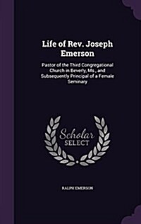 Life of REV. Joseph Emerson: Pastor of the Third Congregational Church in Beverly, MS., and Subsequently Principal of a Female Seminary (Hardcover)