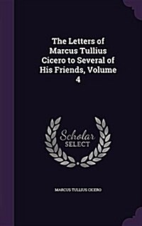 The Letters of Marcus Tullius Cicero to Several of His Friends, Volume 4 (Hardcover)