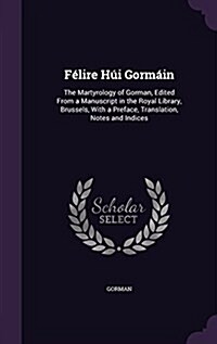 F?ire H? Gorm?n: The Martyrology of Gorman, Edited From a Manuscript in the Royal Library, Brussels, With a Preface, Translation, Notes (Hardcover)